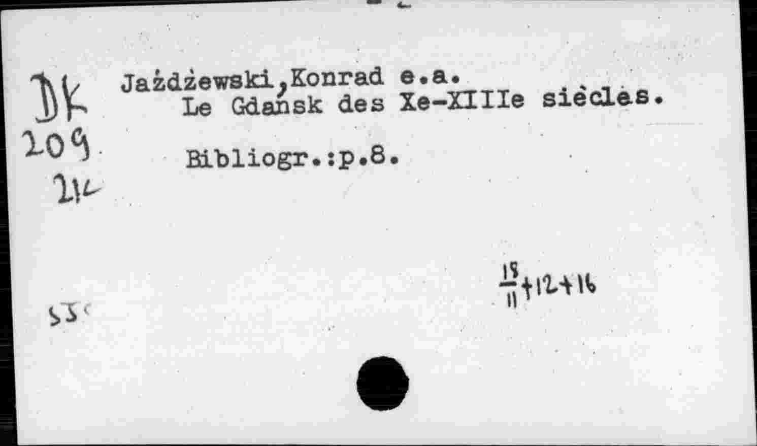 ﻿Jazdzewski.Konrad e.a.	. ч
Le Gdansk des Xe-XIHe sie dies
Bibliogr.sp.8.
